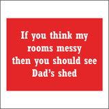 CM093 If You Think My Rooms Messy Then You Should See Shed Sign