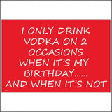 HU166 I Only Drink Vodka On 2 Occasions When It's My Birthday..... And When It's Not Sign