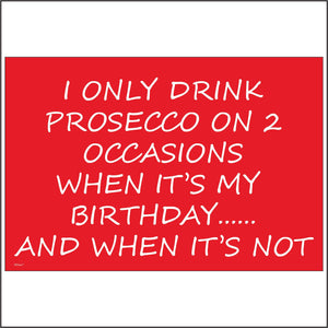 HU167 I Only Drink Prosecco On 2 Occasions When It's My Birthday..... And When It's Not Sign