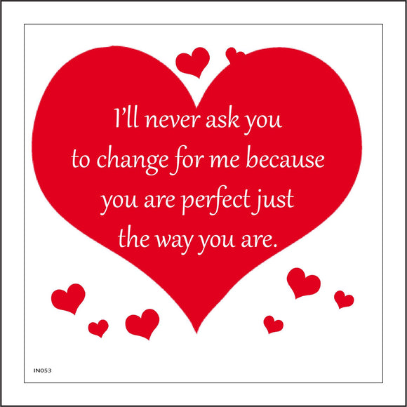 IN053 I'll Never Ask You To Change For Me Because You Are Perfect Just The Way You Are. Sign with Hearts