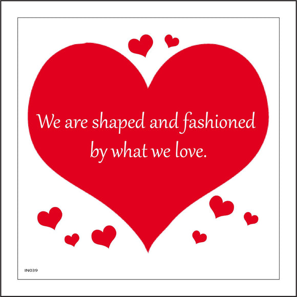 IN039 We Are Shaped And Fashioned By What We Love. Sign with Hearts