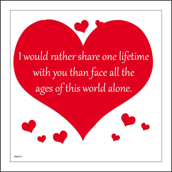 IN075 I Would Rather Share One Lifetime With You Than Face All The Ages Of This World Alone. Sign with Hearts