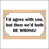 HU293 I'd Agre With You Both Then Be Wrong Sign