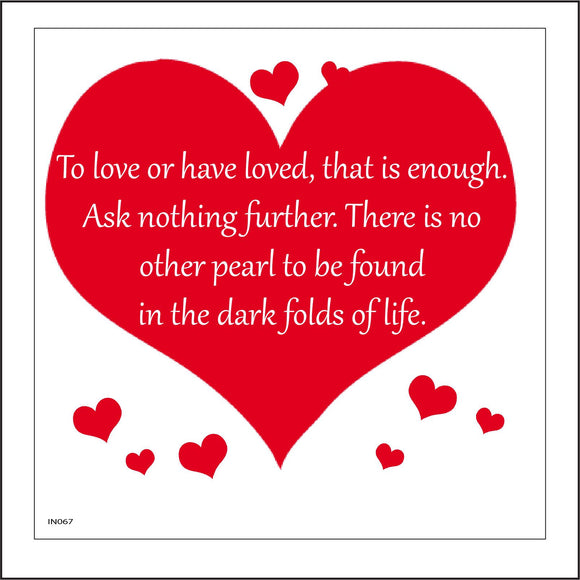 IN067 To Love Or Have Loved, That Is Enough. Ask Nothing Further. There Is No Other Pearl To  Be Found In The Dark Folds Of Life. Sign with Hearts