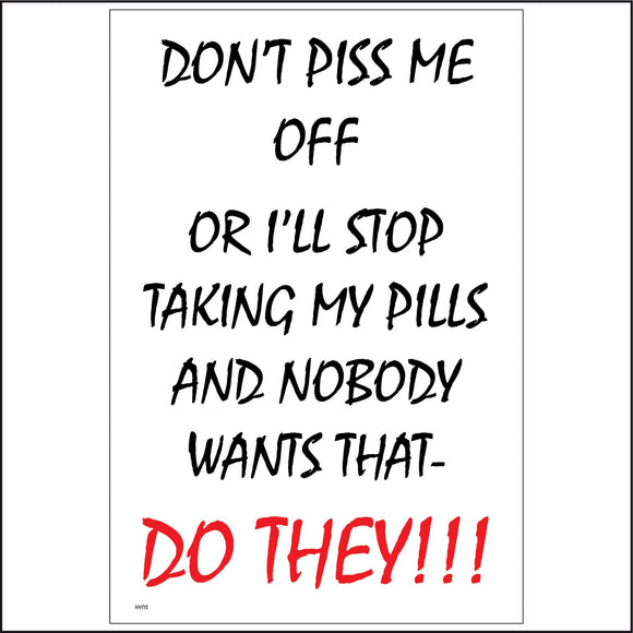 HU173 Dont Piss Me Off Or I'll Stop Taking My Pills And Nobody Wants That -  Do They!!! Sign