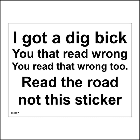 HU127 I Got A Dig Bick You That Read Wrong You Read That Wrong Too. Read The Road Not This Sticker Sign