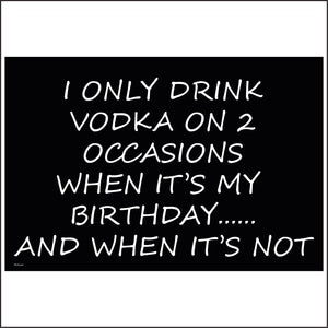 HU170 I Only Drink Vodka On 2 Occasions When It's My Birthday...... And When It's Not Sign
