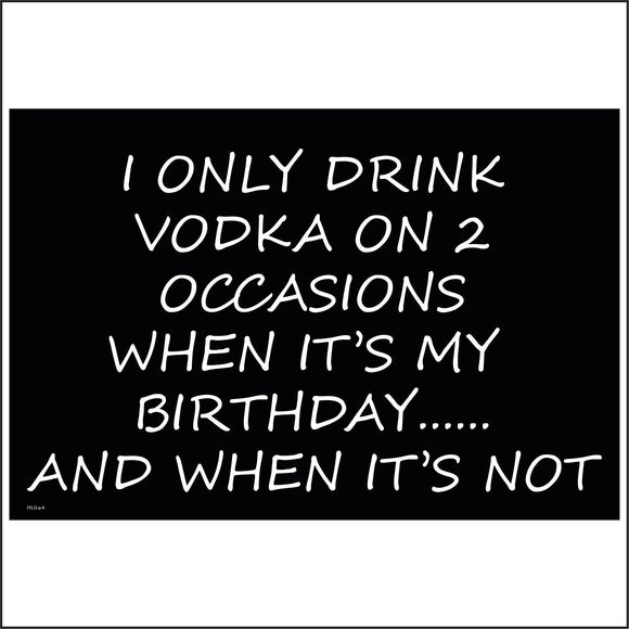 HU170 I Only Drink Vodka On 2 Occasions When It's My Birthday...... And When It's Not Sign