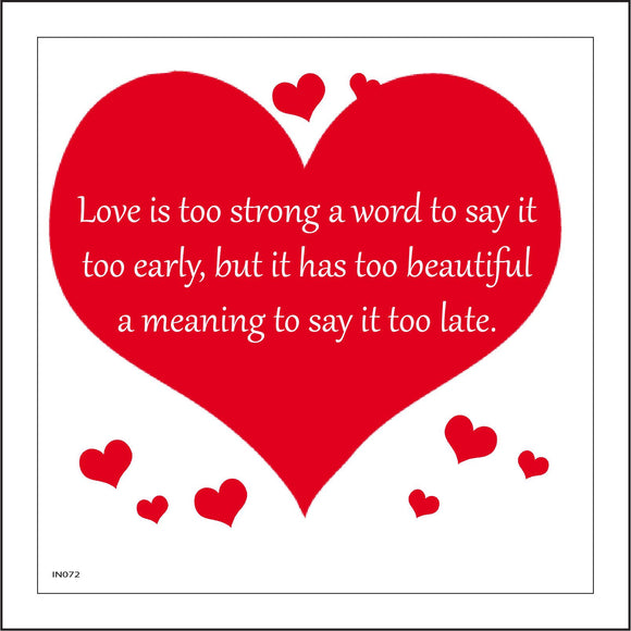 IN072 Love Is Too Strong A Word To Say It Too Early, But It Has Too Beautiful A Meaning to Say It Too Late. Sign with Hearts