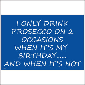 HU168 I Only Drink Prosecco On 2 Occasions When It's My Birthday..... And When It's Not Sign