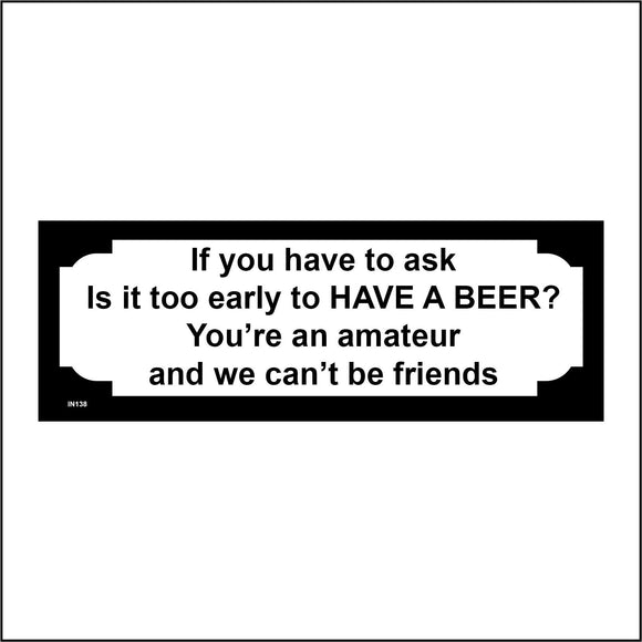 IN138 If You Have To Ask Is It  Too Early To Have A Beer You're An Amateur And We Can't Be Friends Sign